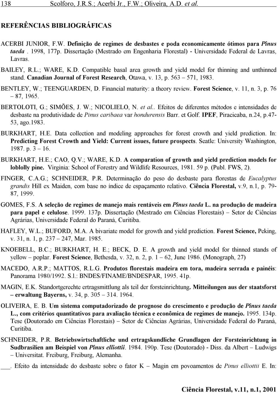 Canadian Journal of Forest Research, Otawa, v. 13, p. 563 571, 1983. BENTLEY, W.; TEENGUARDEN, D. Financial maturity: a theory review. Forest Science, v. 11, n. 3, p. 76 87, 1965. BERTOLOTI, G.