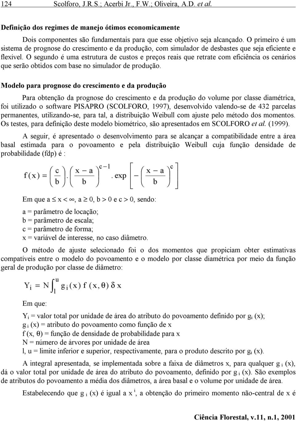 O segundo é uma estrutura de custos e preços reais que retrate com eficiência os cenários que serão obtidos com base no simulador de produção.