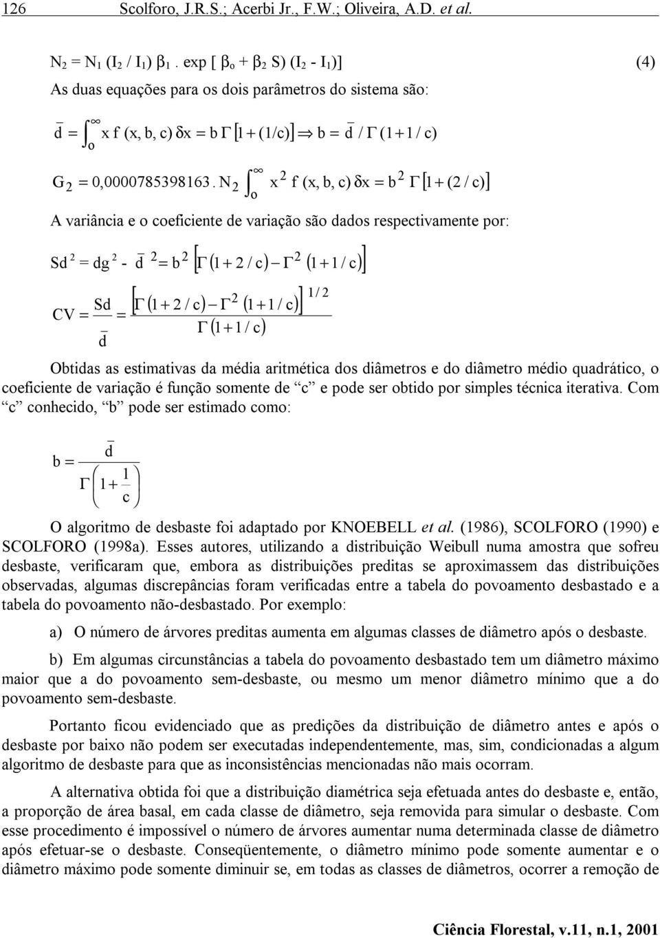 N2 x f (x, b, c) δx = b Γ + c) o A variância e o coeficiente de variação são dados respectivamente por: _ [ ] [ 2 1/ 2 Γ ( 1+ 2 / c) Γ ( 1+ 1 / c) ] Sd 2 = dg 2 2 2 2 - d = b Γ ( 1+ 2 / c) Γ ( 1+ 1 /