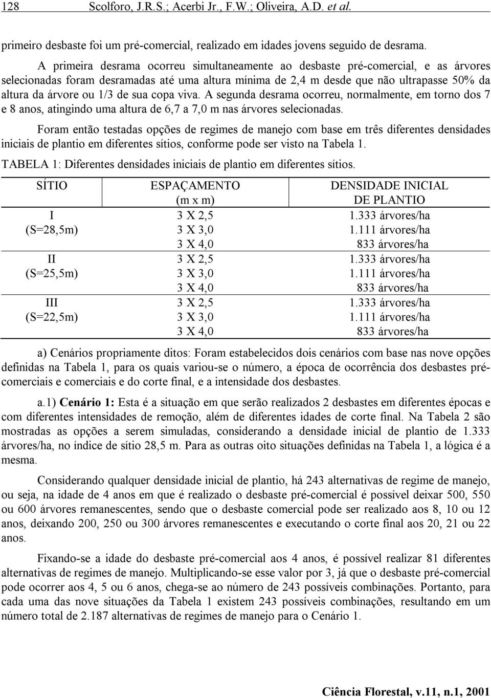 de sua copa viva. A segunda desrama ocorreu, normalmente, em torno dos 7 e 8 anos, atingindo uma altura de 6,7 a 7,0 m nas árvores selecionadas.