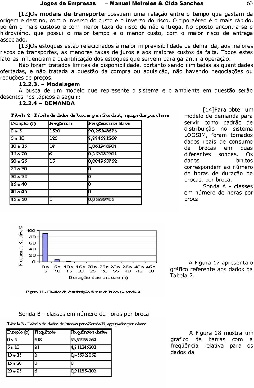 No oposto encontra-se o hidroviário, que possui o maior tempo e o menor custo, com o maior risco de entrega associado.