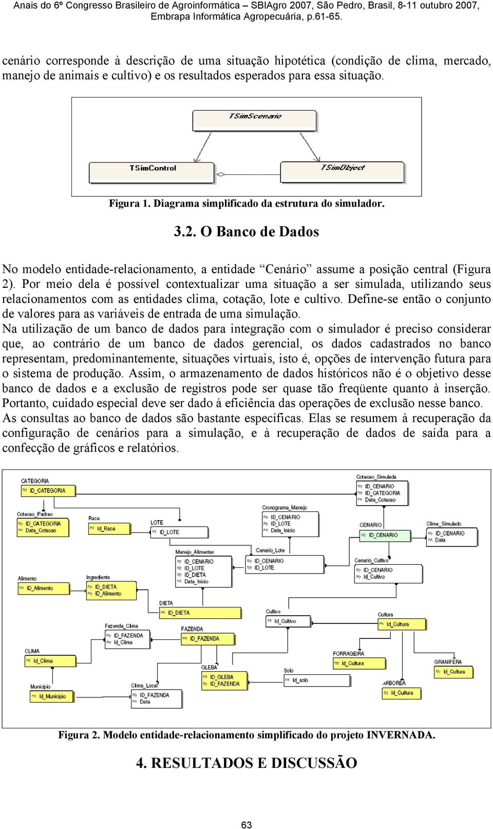 Por meio dela é possível contextualizar uma situação a ser simulada, utilizando seus relacionamentos com as entidades clima, cotação, lote e cultivo.