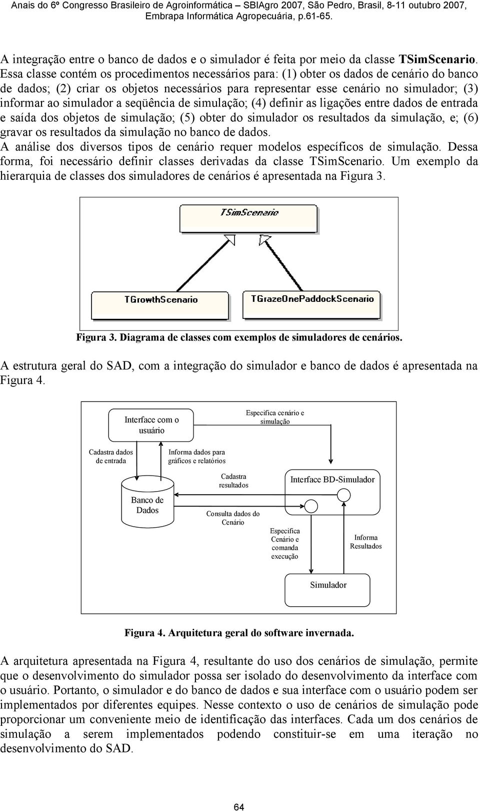 simulador a seqüência de simulação; (4) definir as ligações entre dados de entrada e saída dos objetos de simulação; (5) obter do simulador os resultados da simulação, e; (6) gravar os resultados da