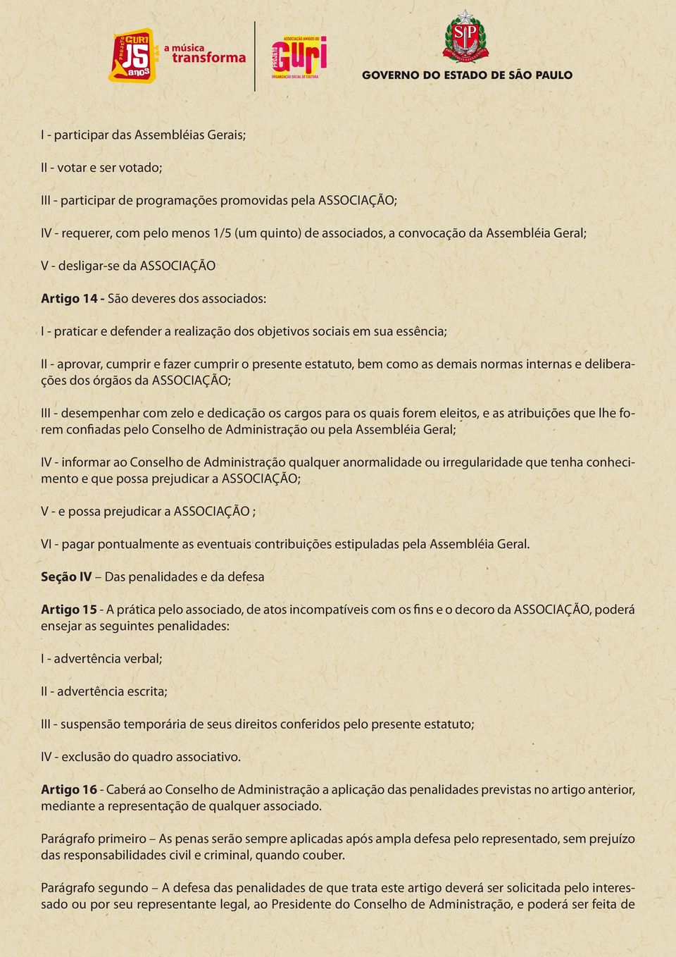 cumprir o presente estatuto, bem como as demais normas internas e deliberações dos órgãos da ASSOCIAÇÃO; III - desempenhar com zelo e dedicação os cargos para os quais forem eleitos, e as atribuições