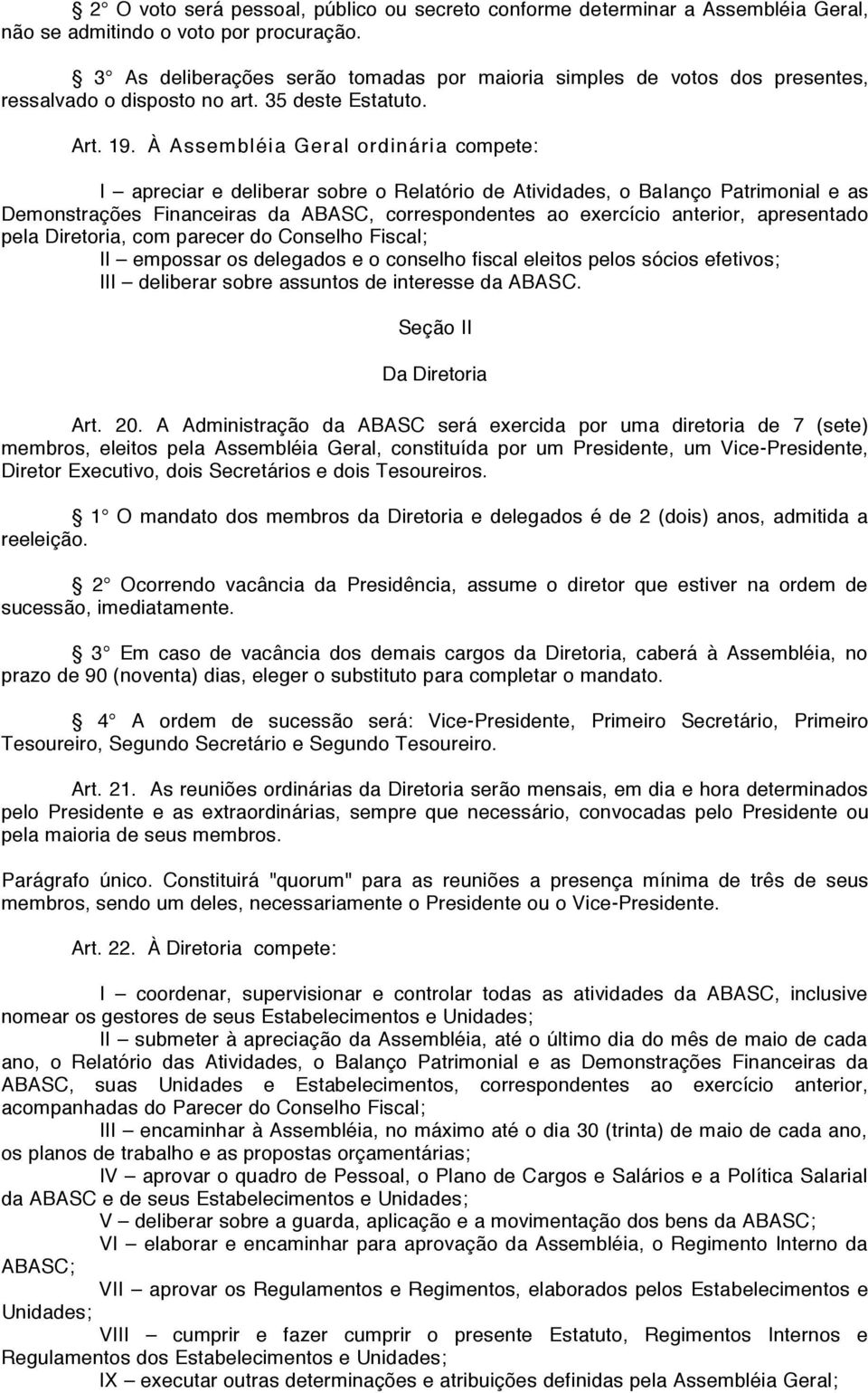 À Assembléia Geral ordinária compete: I apreciar e deliberar sobre o Relatório de Atividades, o Balanço Patrimonial e as Demonstrações Financeiras da ABASC, correspondentes ao exercício anterior,