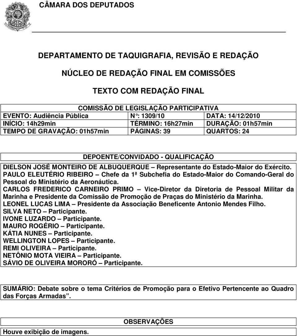 ALBUQUERQUE Representante do Estado-Maior do Exército. PAULO ELEUTÉRIO RIBEIRO Chefe da 1ª Subchefia do Estado-Maior do Comando-Geral do Pessoal do Ministério da Aeronáutica.