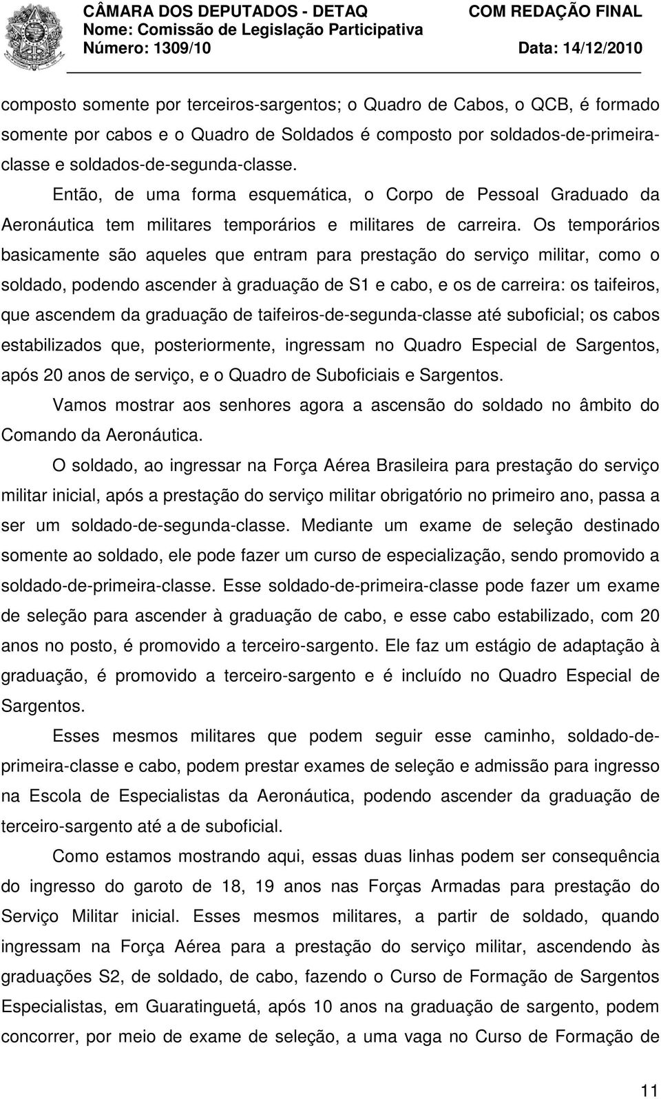 Os temporários basicamente são aqueles que entram para prestação do serviço militar, como o soldado, podendo ascender à graduação de S1 e cabo, e os de carreira: os taifeiros, que ascendem da