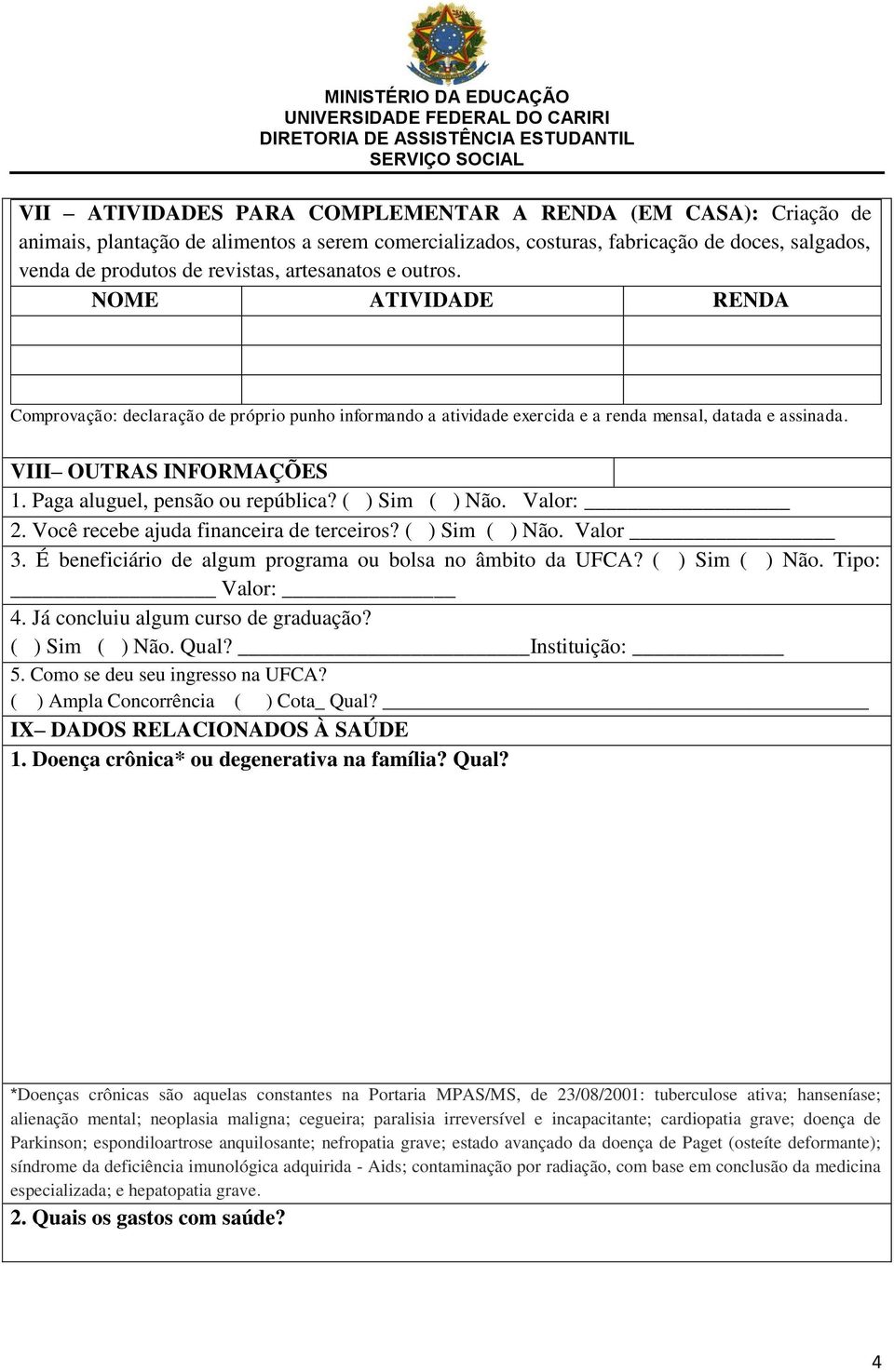 Paga aluguel, pensão ou república? ( ) Sim ( ) Não. Valor: 2. Você recebe ajuda financeira de terceiros? ( ) Sim ( ) Não. Valor 3. É beneficiário de algum programa ou bolsa no âmbito da UFCA?