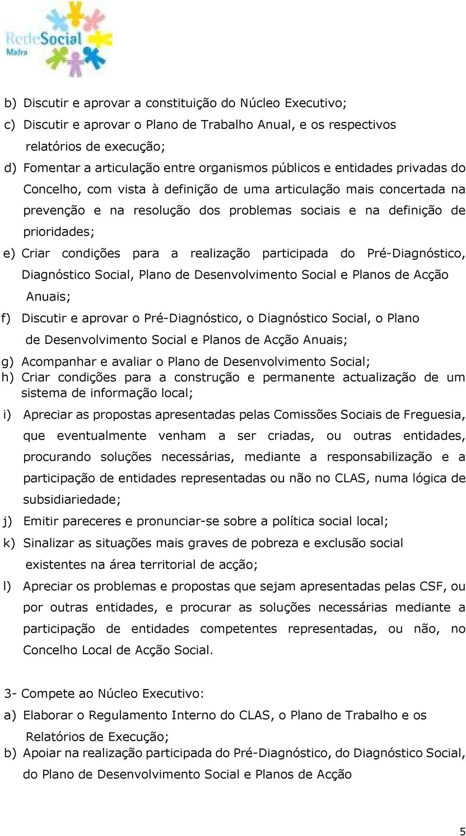 realização participada do Pré-Diagnóstico, Diagnóstico Social, Plano de Desenvolvimento Social e Planos de Acção Anuais; f) Discutir e aprovar o Pré-Diagnóstico, o Diagnóstico Social, o Plano de