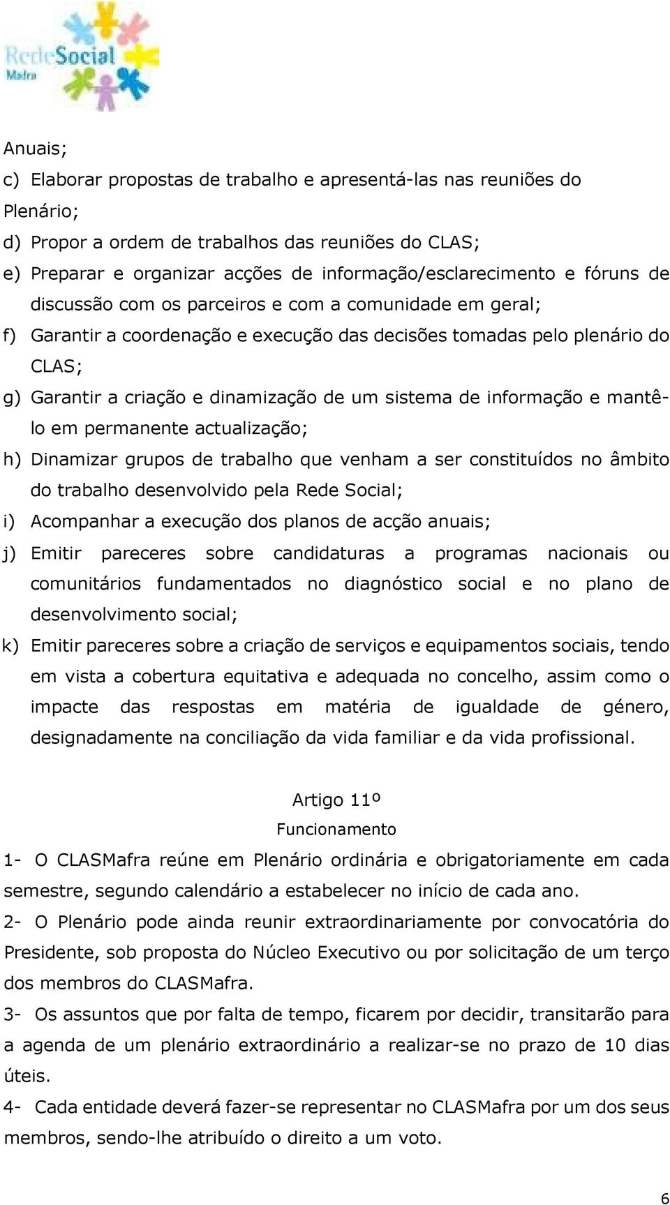 informação e mantêlo em permanente actualização; h) Dinamizar grupos de trabalho que venham a ser constituídos no âmbito do trabalho desenvolvido pela Rede Social; i) Acompanhar a execução dos planos