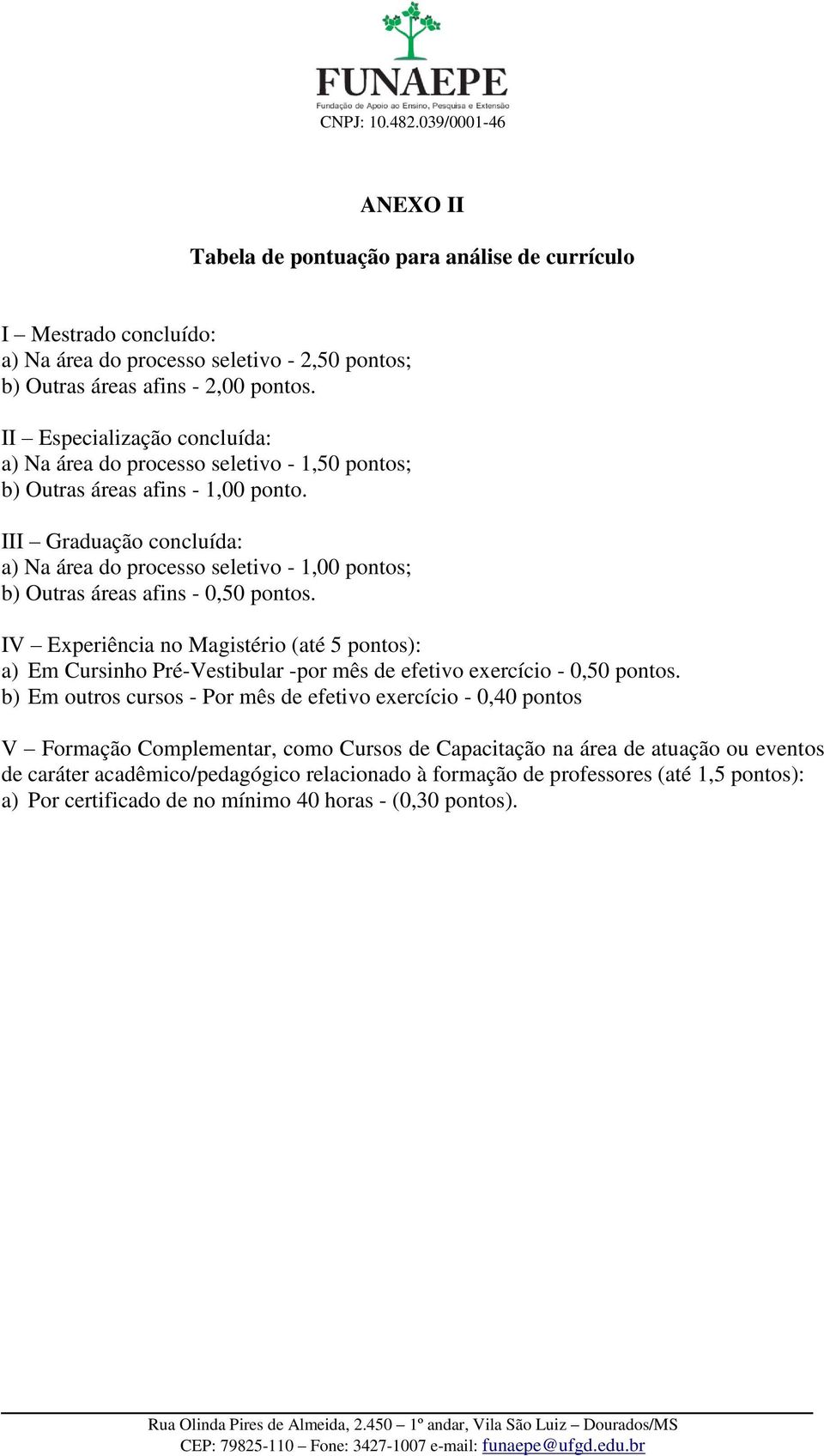 III Graduação concluída: a) Na área do processo seletivo - 1,00 pontos; b) Outras áreas afins - 0,50 pontos.