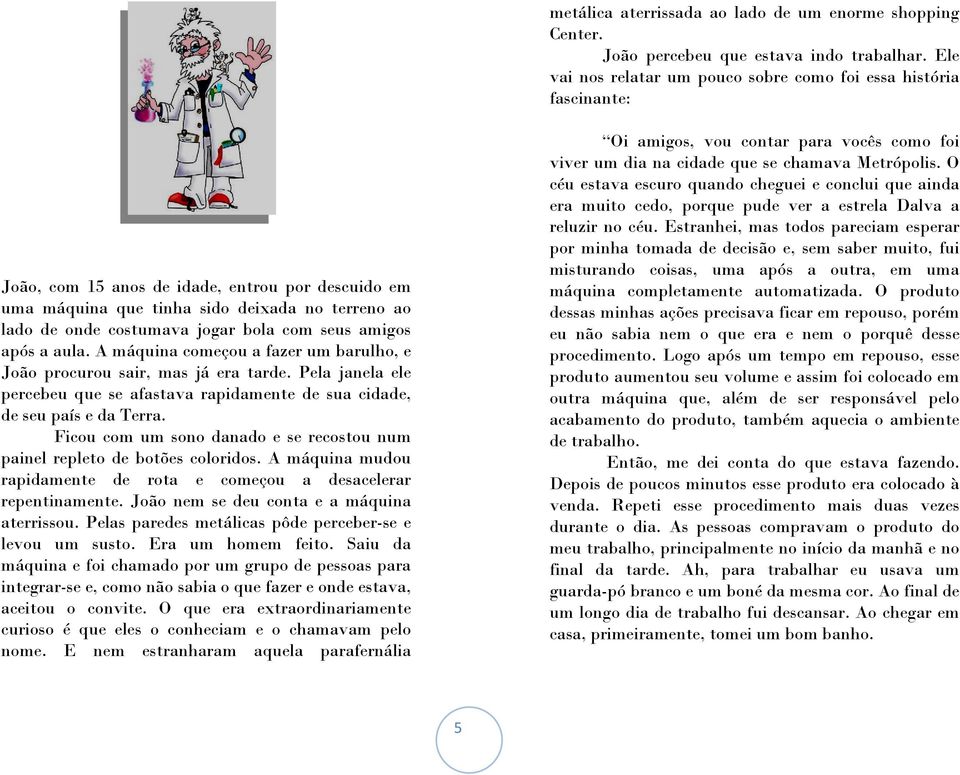 bola com seus amigos após a aula. A máquina começou a fazer um barulho, e João procurou sair, mas já era tarde.