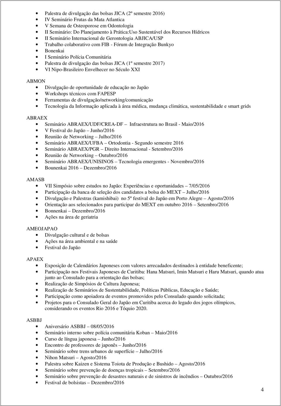 bolsas JICA (1º semestre 2017) VI Nipo-Brasileiro Envelhecer no Século XXI ABMON Divulgação de oportunidade de educação no Japão Workshops técnicos com FAPESP Ferramentas de