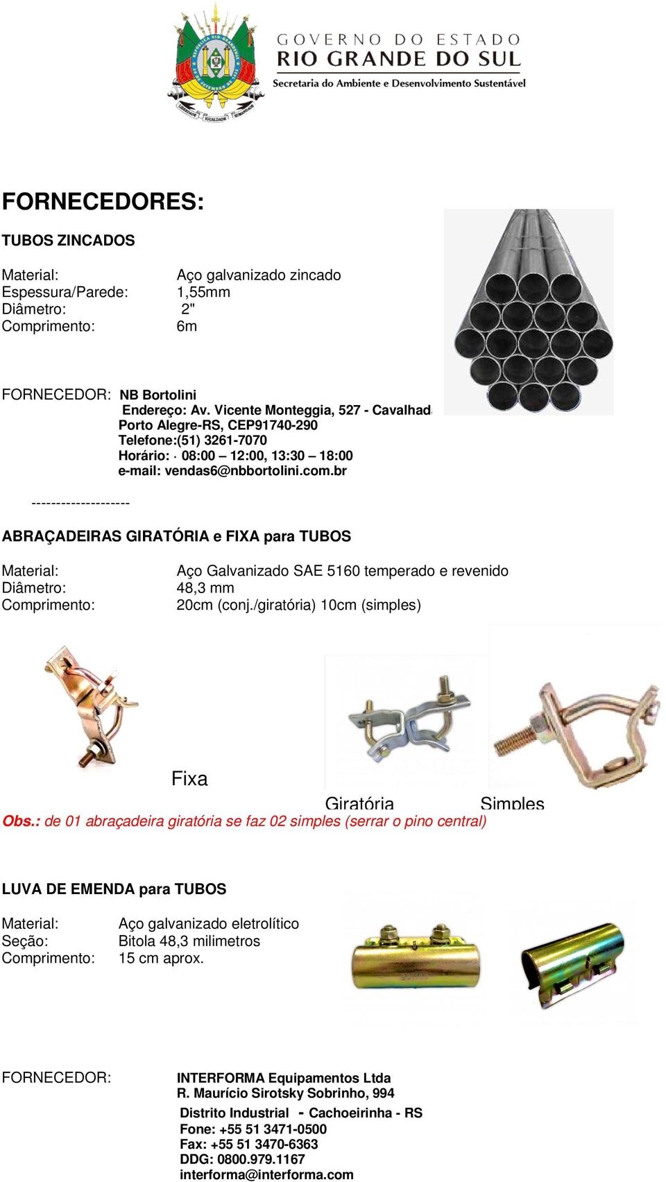 br -------------------- ABRAÇADEIRAS GIRATÓRIA e FIXA para TUBOS Diâmetro: Aço Galvanizado SAE 5160 temperado e revenido 48,3 mm 20cm (conj./giratória) 10cm (simples) Fixa Giratória Obs.