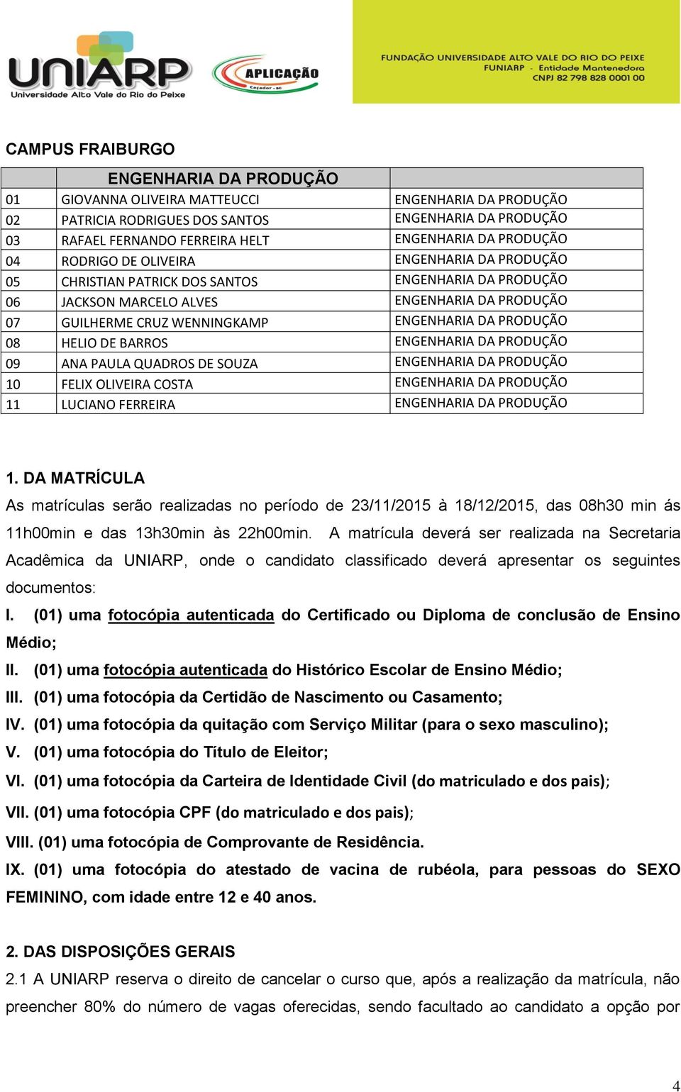 DA PRODUÇÃO 08 HELIO DE BARROS ENGENHARIA DA PRODUÇÃO 09 ANA PAULA QUADROS DE SOUZA ENGENHARIA DA PRODUÇÃO 10 FELIX OLIVEIRA COSTA ENGENHARIA DA PRODUÇÃO 11 LUCIANO FERREIRA ENGENHARIA DA PRODUÇÃO 1.