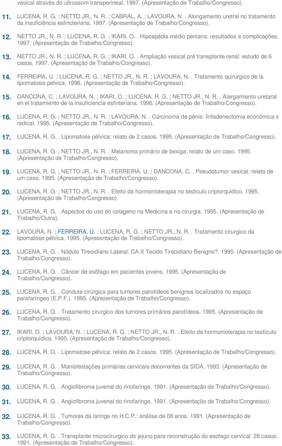 1997. (Apresentação de 14. FERREIRA, U. ; LUCENA, R. G. ; NETTO JR., N. R. ; LAVOURA, N.. Tratamento quirurgico de la lipomatosis pelvica. 1996. (Apresentação de 15. DANCONA, C. ; LAVOURA, N. ; IKARI, O.