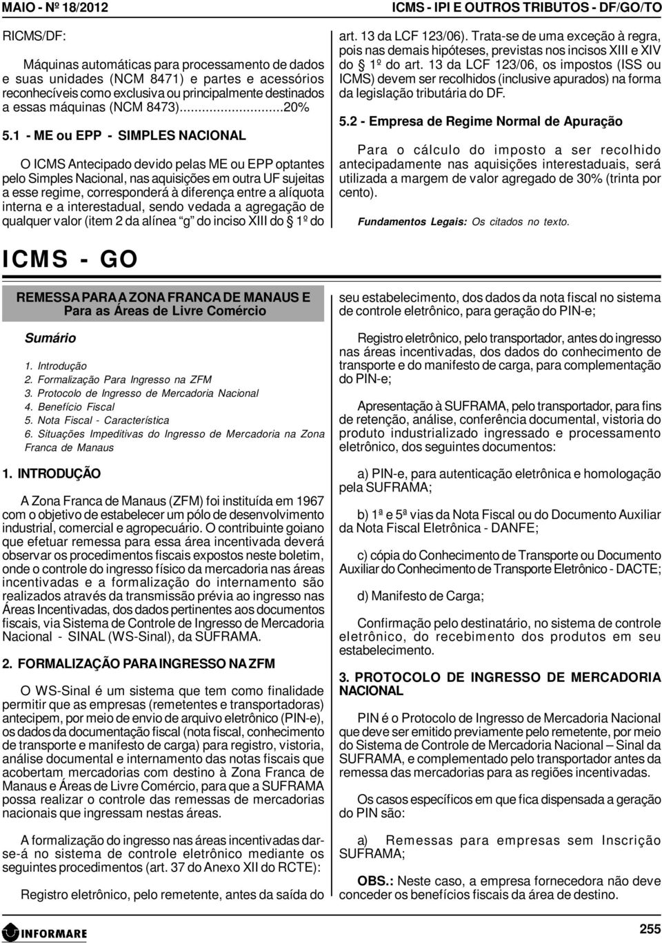 1 - ME ou EPP - SIMPLES NACIONAL O ICMS Antecipado devido pelas ME ou EPP optantes pelo Simples Nacional, nas aquisições em outra UF sujeitas a esse regime, corresponderá à diferença entre a alíquota