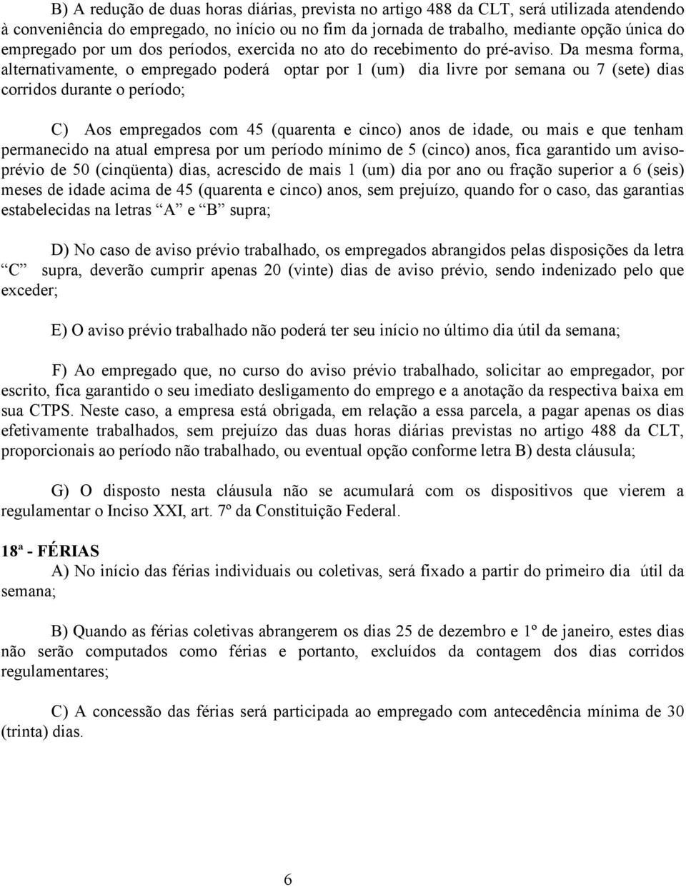 Da mesma forma, alternativamente, o empregado poderá optar por 1 (um) dia livre por semana ou 7 (sete) dias corridos durante o período; C) Aos empregados com 45 (quarenta e cinco) anos de idade, ou