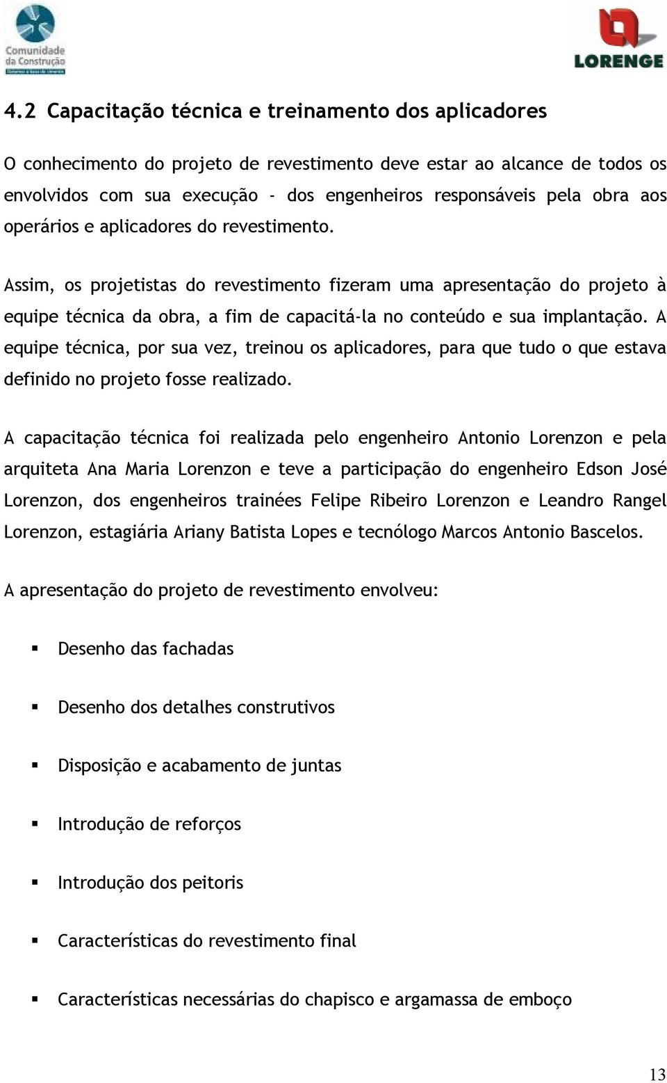 A equipe técnica, por sua vez, treinou os aplicadores, para que tudo o que estava definido no projeto fosse realizado.