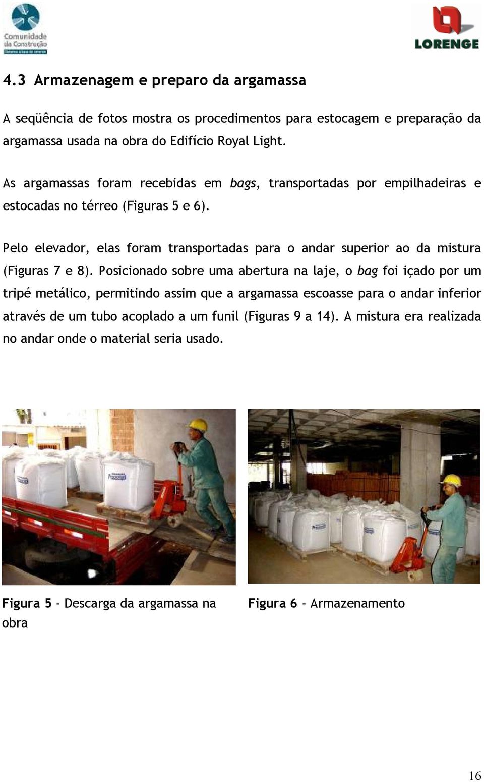 Pelo elevador, elas foram transportadas para o andar superior ao da mistura (Figuras 7 e 8).