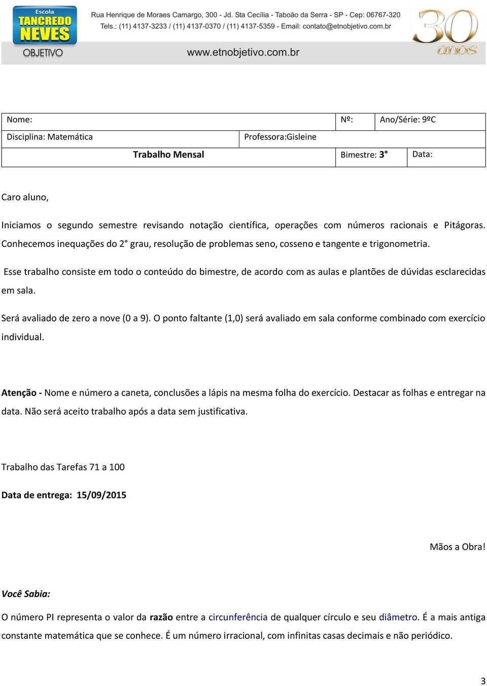 Esse trabalho consiste em todo o conteúdo do bimestre, de acordo com as aulas e plantões de dúvidas esclarecidas em sala. Será avaliado de zero a nove (0 a 9).