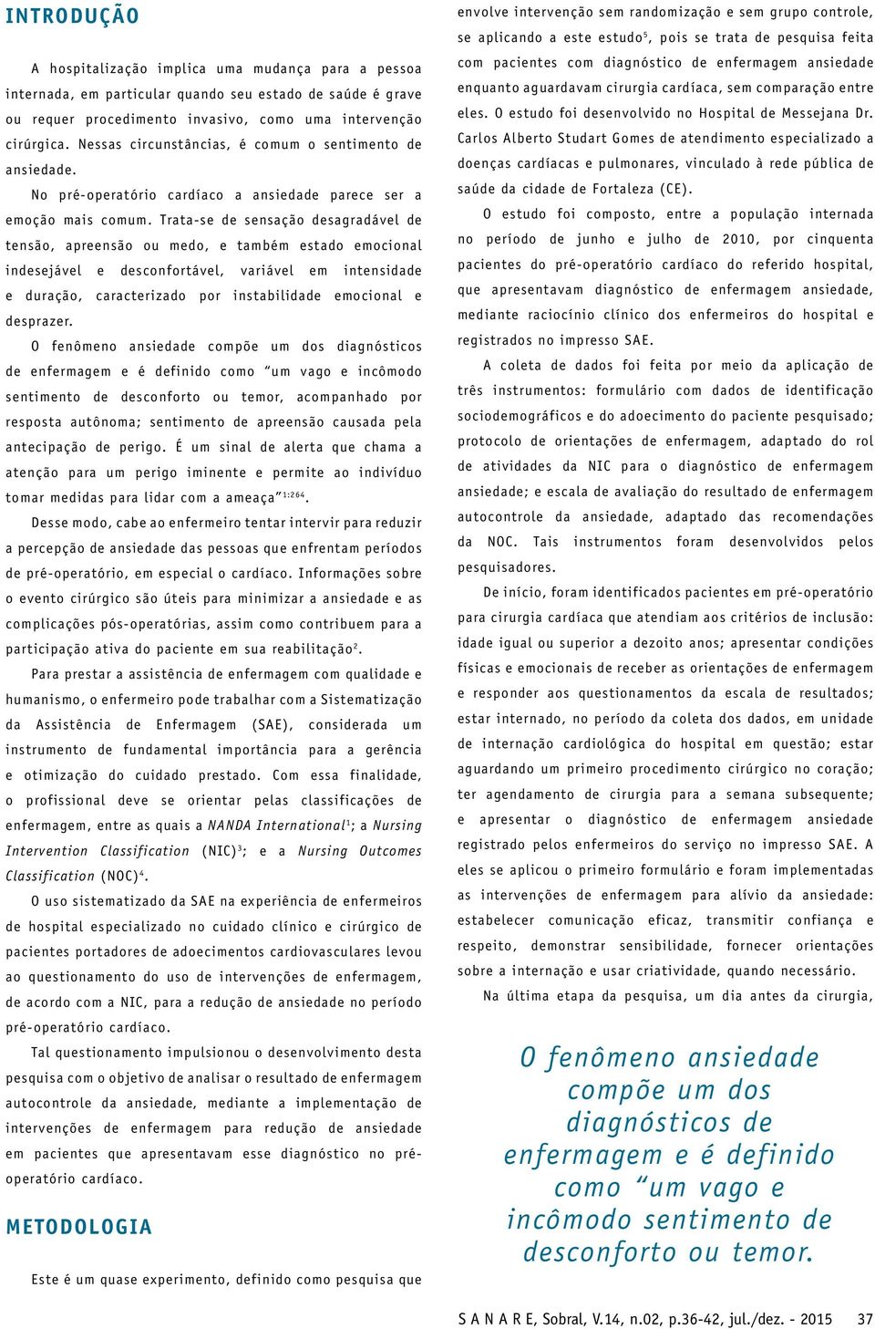 Trata-se de sensação desagradável de tensão, apreensão ou medo, e também estado emocional indesejável e desconfortável, variável em intensidade e duração, caracterizado por instabilidade emocional e