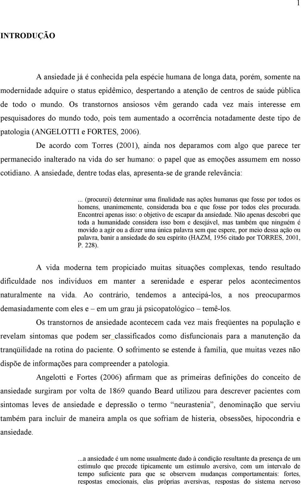 De acordo com Torres (2001), ainda nos deparamos com algo que parece ter permanecido inalterado na vida do ser humano: o papel que as emoções assumem em nosso cotidiano.