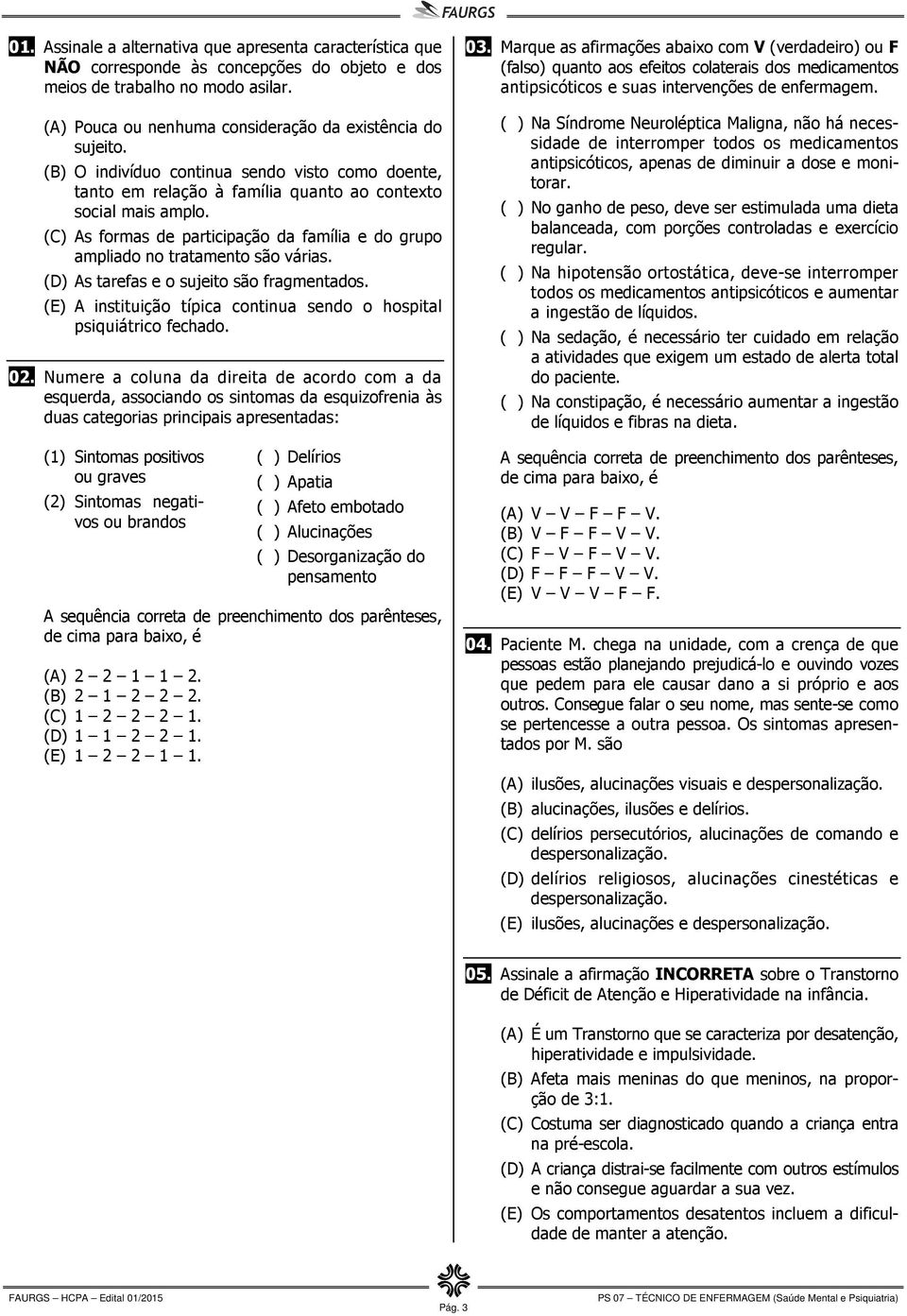 (C) As formas de participação da família e do grupo ampliado no tratamento são várias. (D) As tarefas e o sujeito são fragmentados.