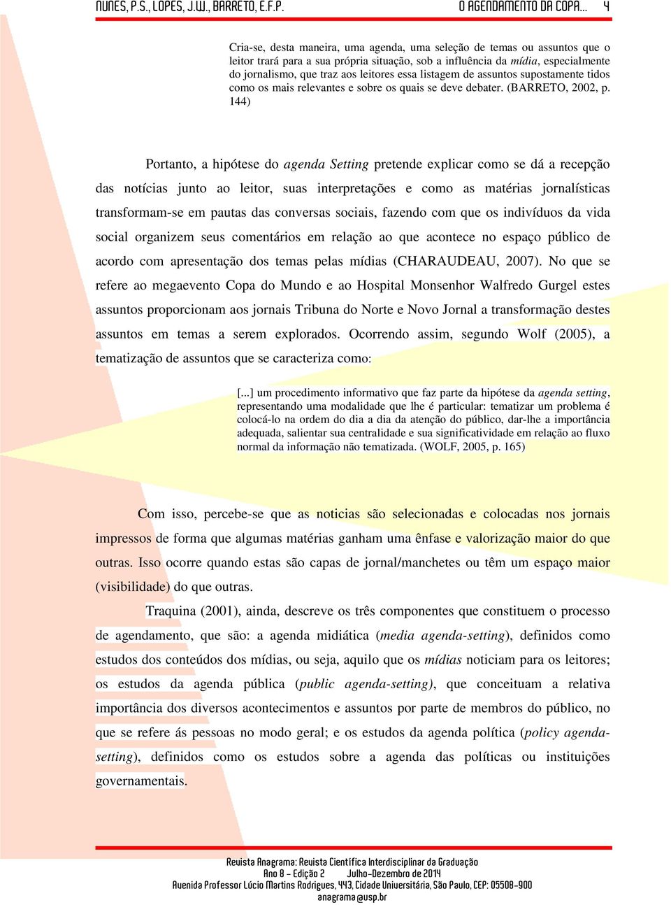 144) Portanto, a hipótese do agenda Setting pretende explicar como se dá a recepção das notícias junto ao leitor, suas interpretações e como as matérias jornalísticas transformam-se em pautas das