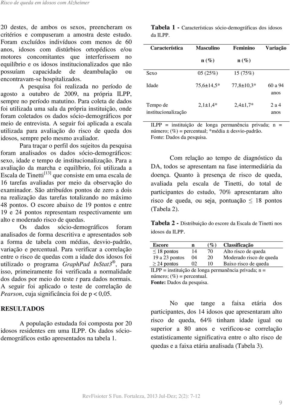 capacidade de deambulação ou encontravam-se hospitalizados. A pesquisa foi realizada no período de agosto a outubro de 2009, na própria ILPP, sempre no período matutino.