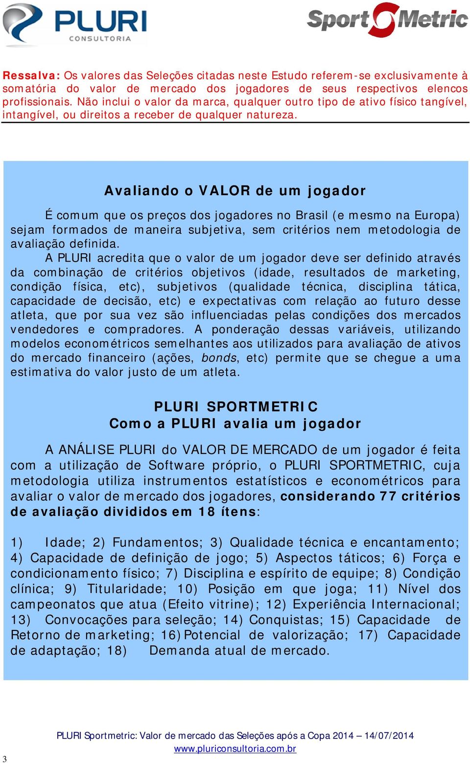 Avaliando o VALOR de um jogador É comum que os preços dos jogadores no Brasil (e mesmo na Europa) sejam formados de maneira subjetiva, sem critérios nem metodologia de avaliação definida.