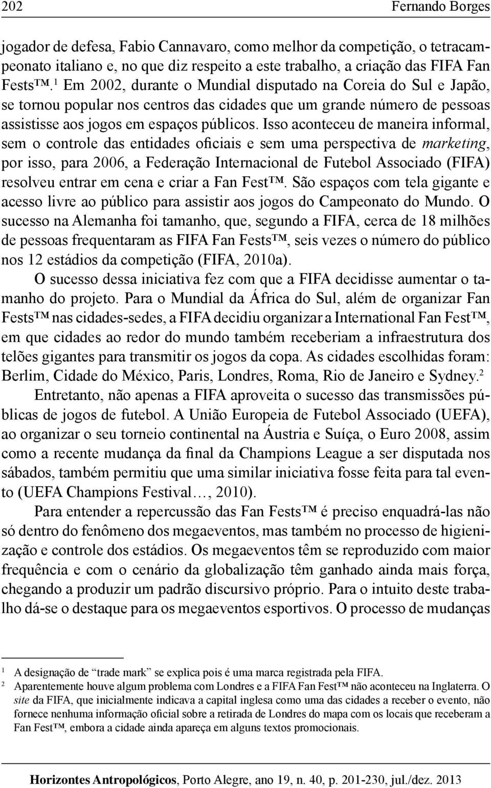 Isso aconteceu de maneira informal, sem o controle das entidades oficiais e sem uma perspectiva de marketing, por isso, para 2006, a Federação Internacional de Futebol Associado (FIFA) resolveu