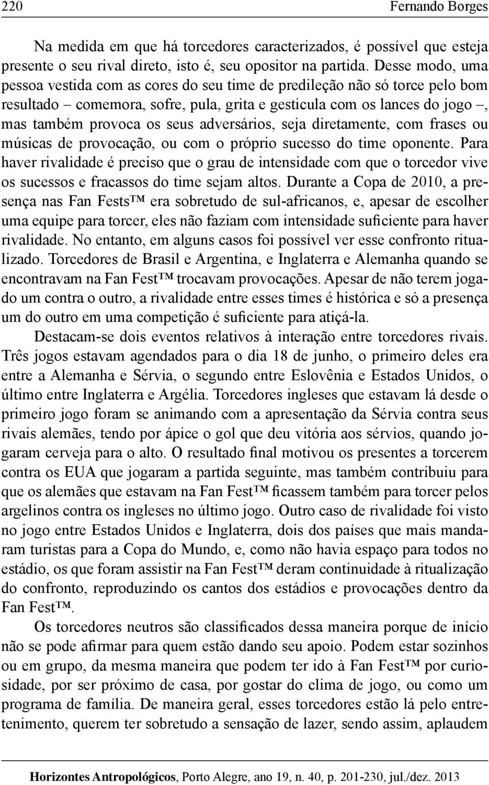 adversários, seja diretamente, com frases ou músicas de provocação, ou com o próprio sucesso do time oponente.