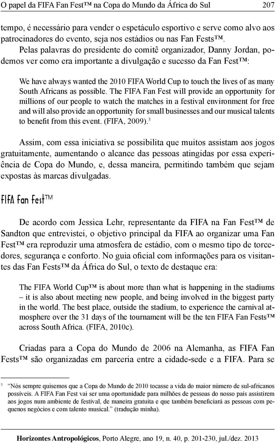 Pelas palavras do presidente do comitê organizador, Danny Jordan, podemos ver como era importante a divulgação e sucesso da Fan Fest : We have always wanted the 2010 FIFA World Cup to touch the lives