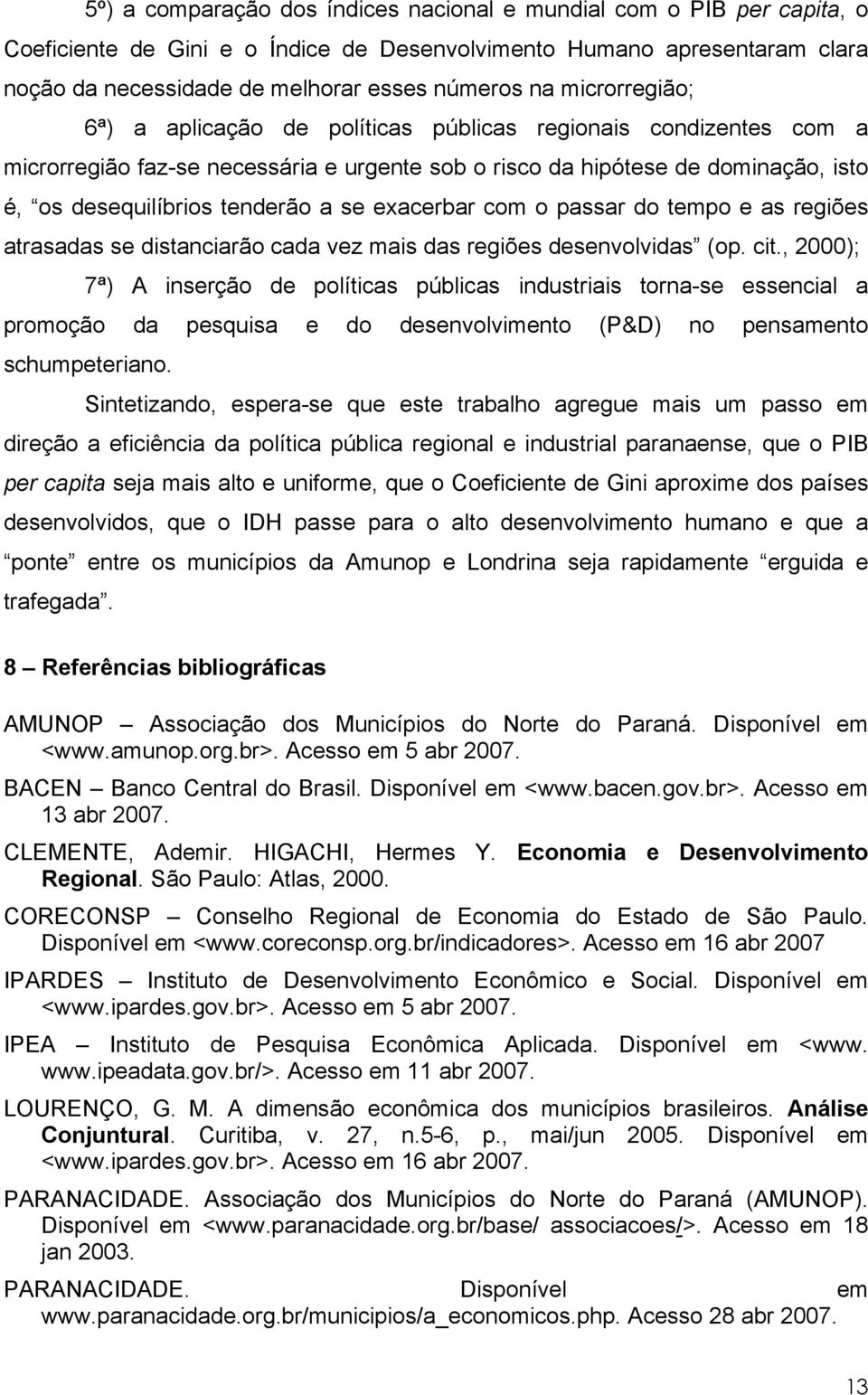 exacerbar com o passar do tempo e as regiões atrasadas se distanciarão cada vez mais das regiões desenvolvidas (op. cit.