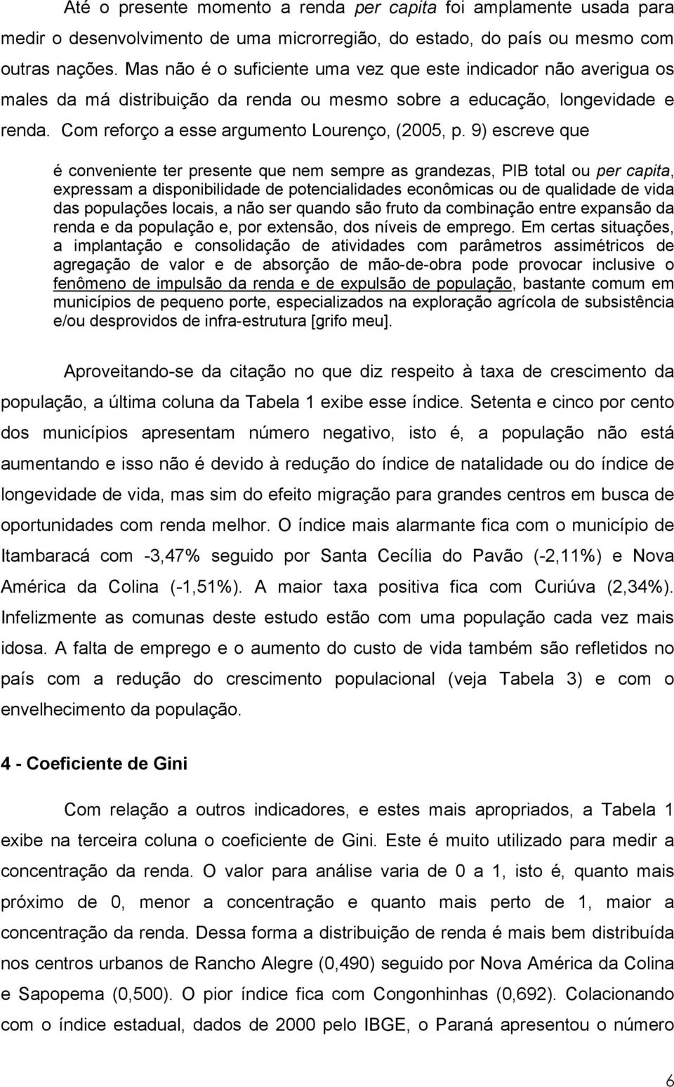 9) escreve que é conveniente ter presente que nem sempre as grandezas, PIB total ou per capita, expressam a disponibilidade de potencialidades econômicas ou de qualidade de vida das populações