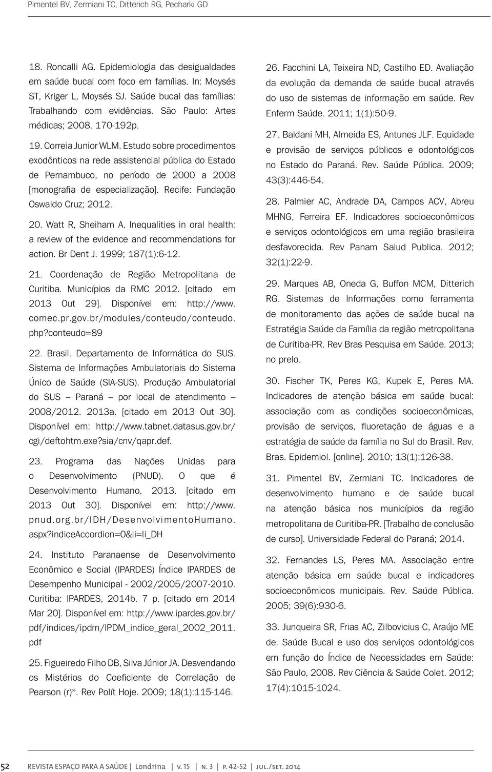 Estudo sobre procedimentos exodônticos na rede assistencial pública do Estado de Pernambuco, no período de 2000 a 2008 [monografia de especialização]. Recife: Fundação Oswaldo Cruz; 2012. 20. Watt R, Sheiham A.