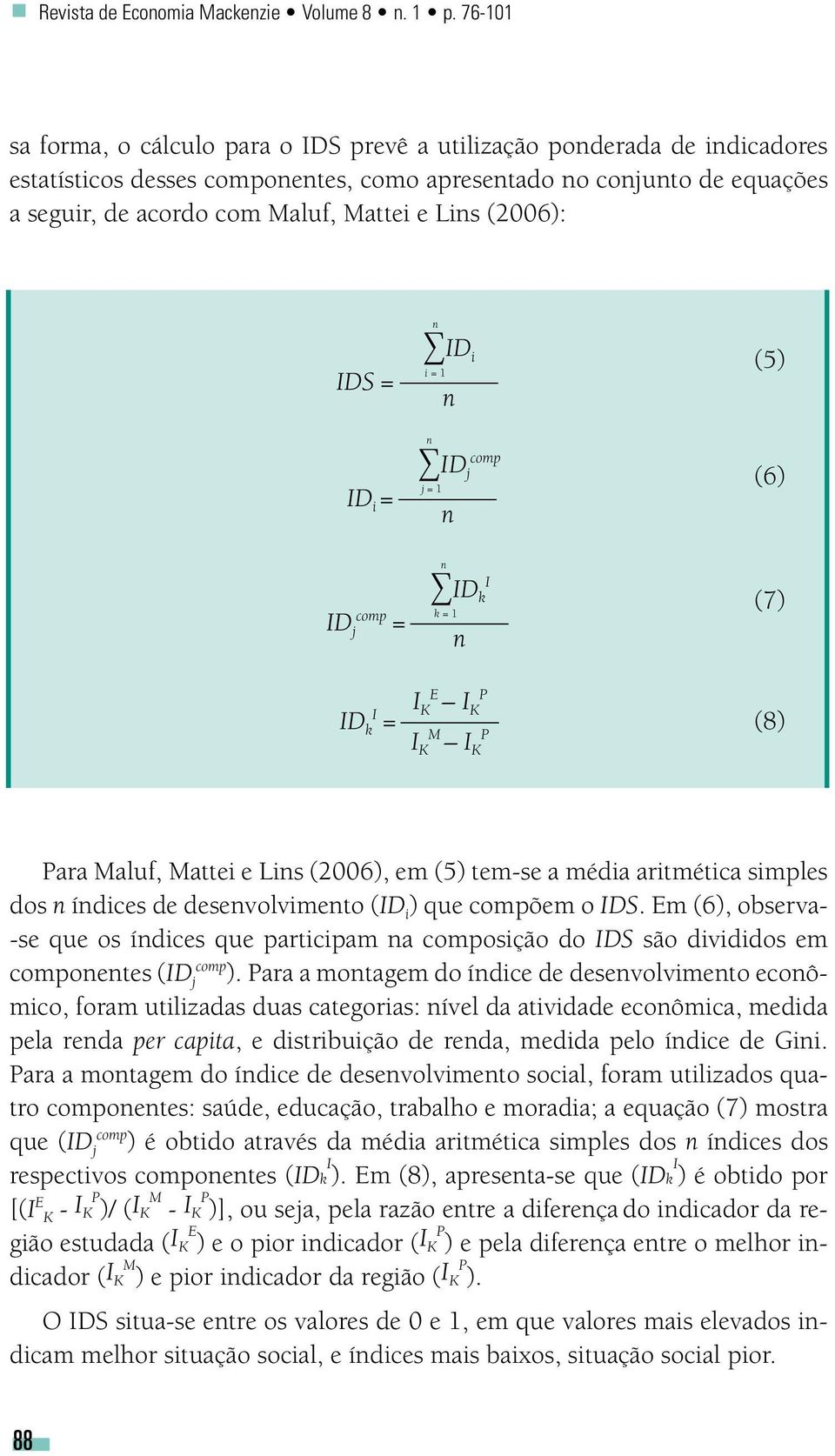 Lins (2006): IDS = ID i = ID j comp = n ID i i = 1 n n comp ID j j = 1 n n I ID k k = 1 n (5) (6) (7) ID k I = I K E I K P I K M I K P (8) Para Maluf, Mattei e Lins (2006), em (5) tem-se a média