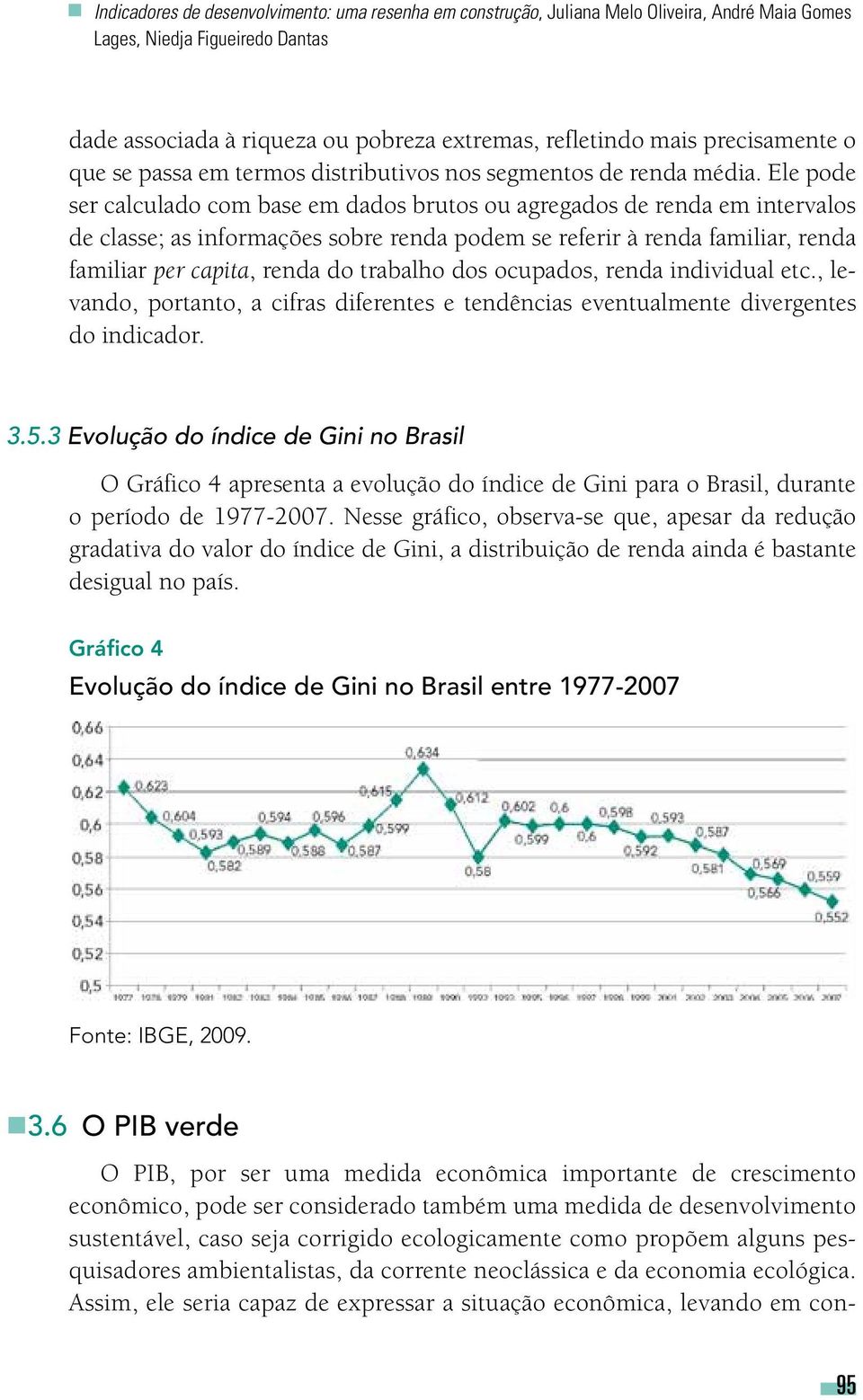 Ele pode ser calculado com base em dados brutos ou agregados de renda em intervalos de classe; as informações sobre renda podem se referir à renda familiar, renda familiar per capita, renda do