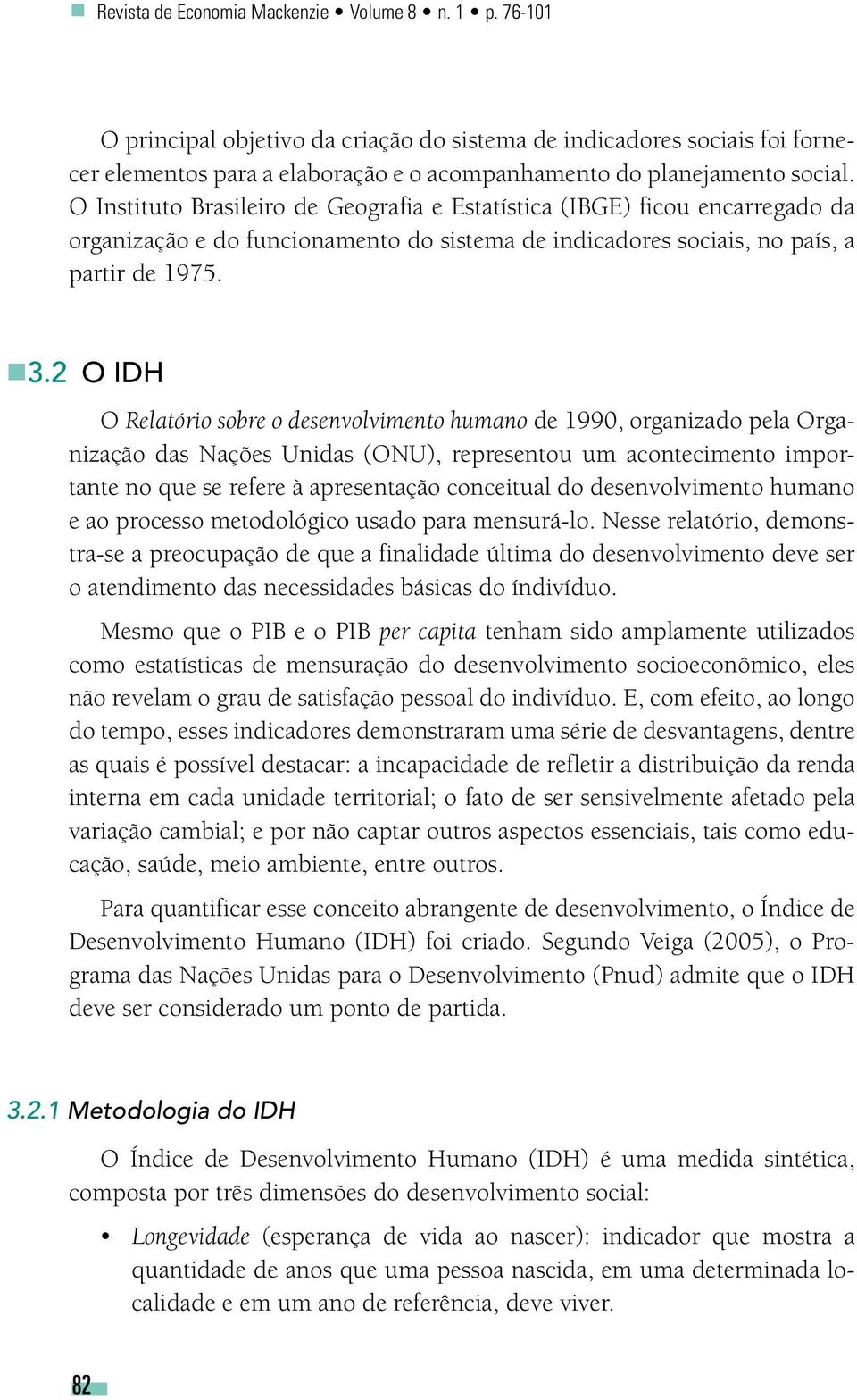 O Instituto Brasileiro de Geografia e Estatística (IBGE) ficou encarregado da organização e do funcionamento do sistema de indicadores sociais, no país, a partir de 1975. 3.