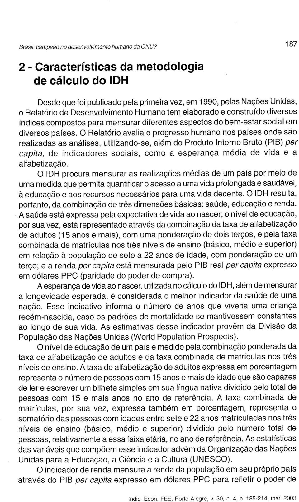 O Relatóri avalia prgress human ns países nde sã realizadas as análises, utilizand-se, além d Prdut Intern Brut (PIB) per capita, de indicadres sciais, cm a esperança média de vida e a alfabetizaçã.