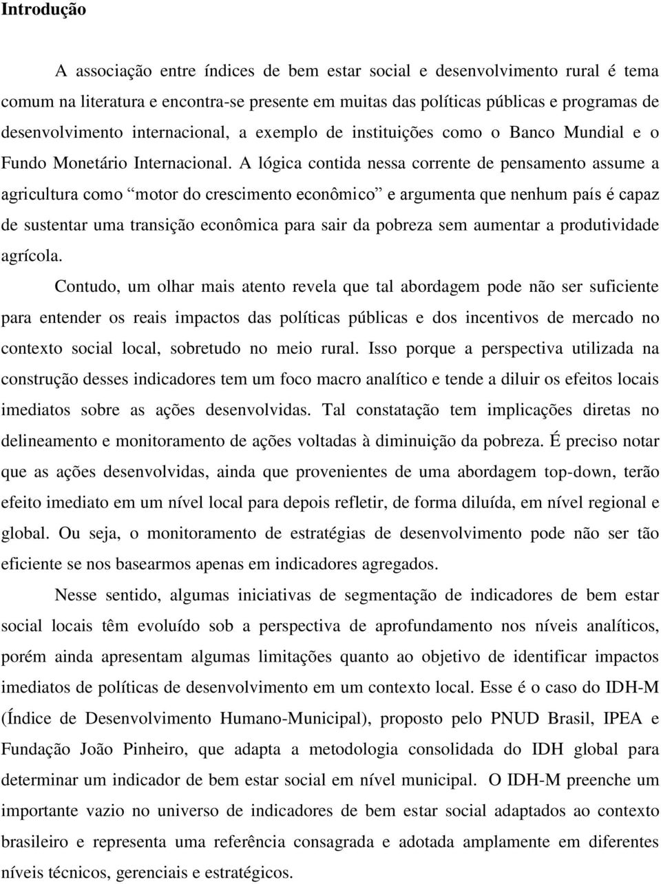 A lógica contida nessa corrente de pensamento assume a agricultura como motor do crescimento econômico e argumenta que nenhum país é capaz de sustentar uma transição econômica para sair da pobreza