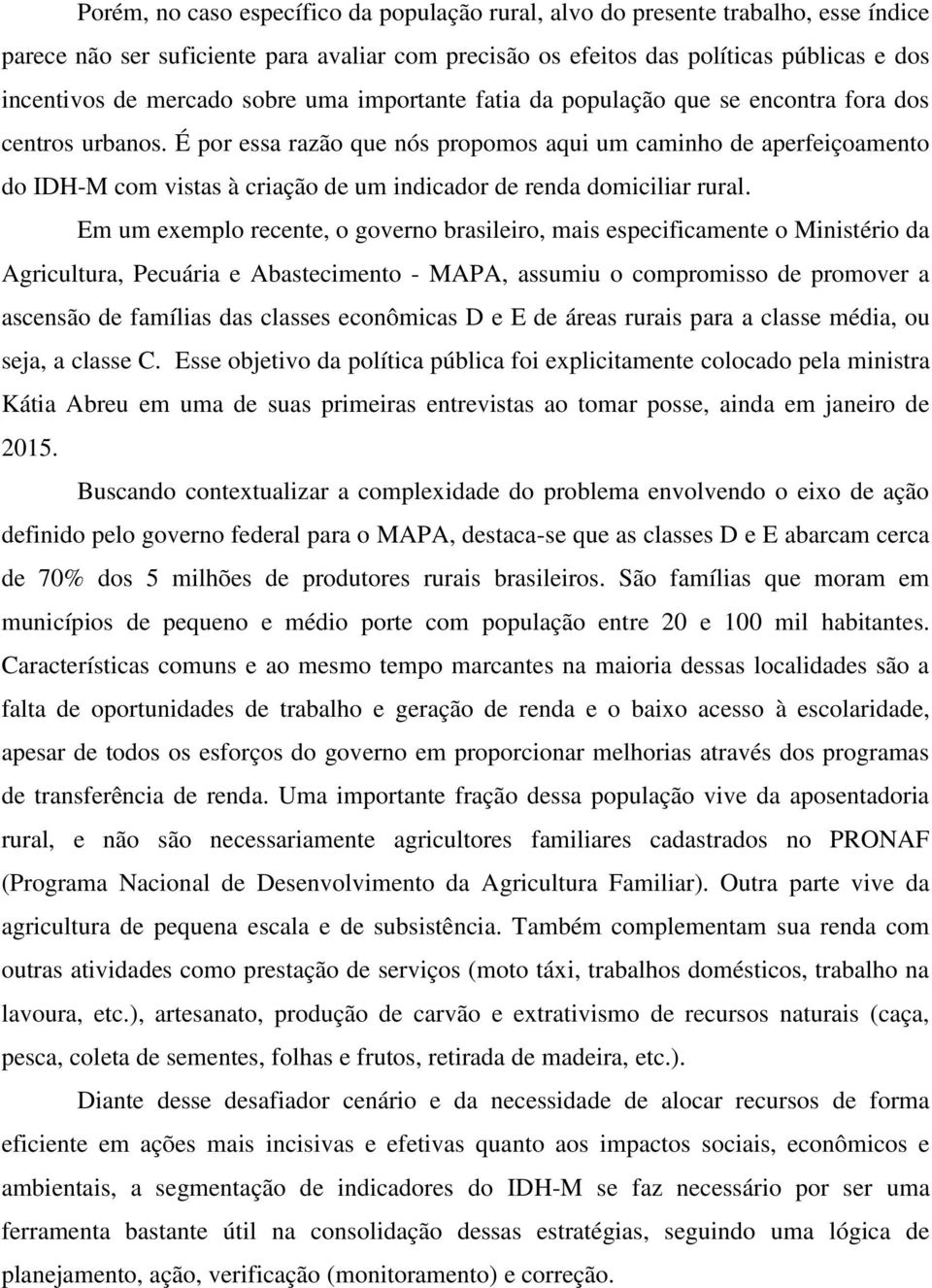 É por essa razão que nós propomos aqui um caminho de aperfeiçoamento do IDH-M com vistas à criação de um indicador de renda domiciliar rural.