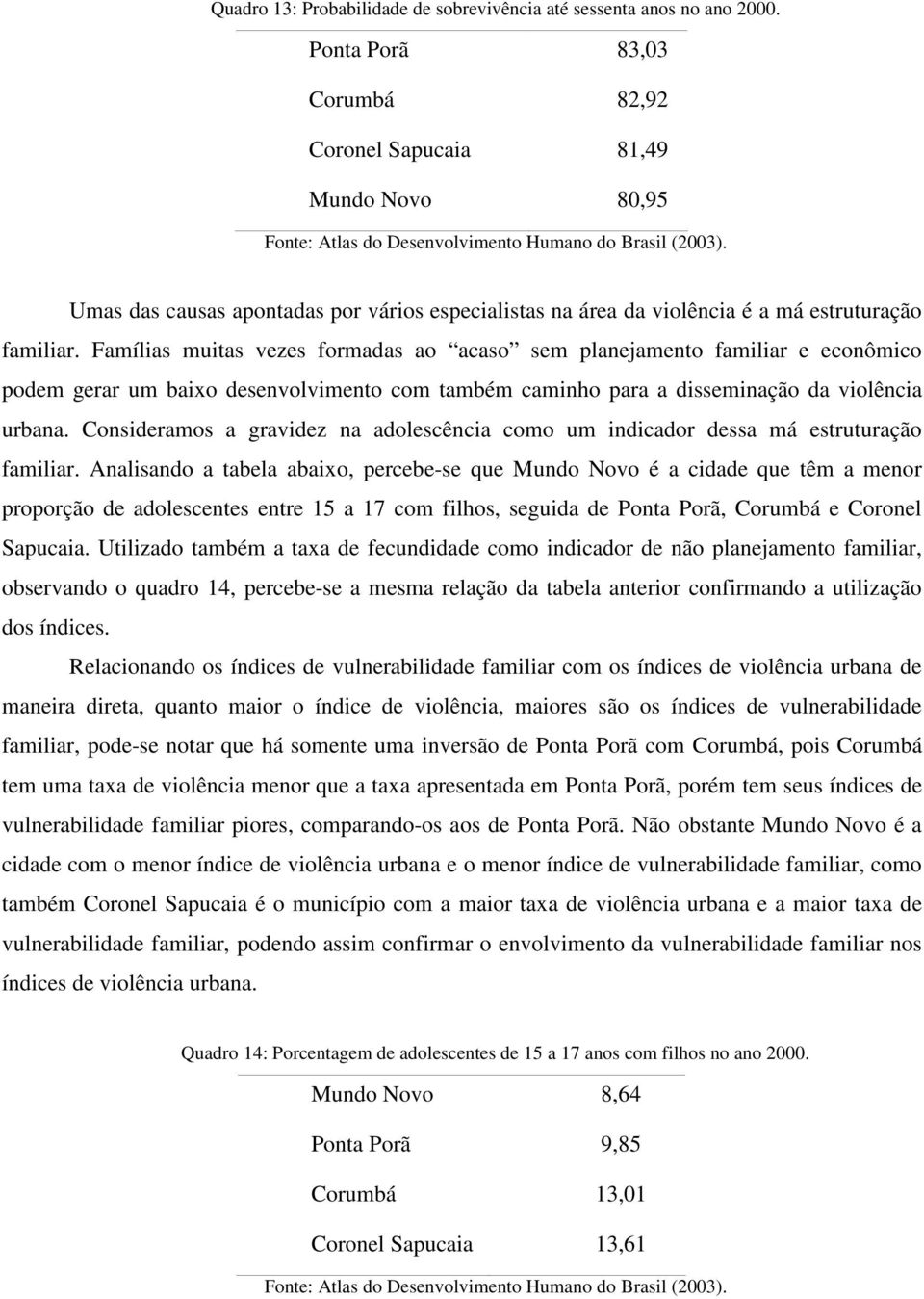 Famílias muitas vezes formadas ao acaso sem planejamento familiar e econômico podem gerar um baixo desenvolvimento com também caminho para a disseminação da violência urbana.