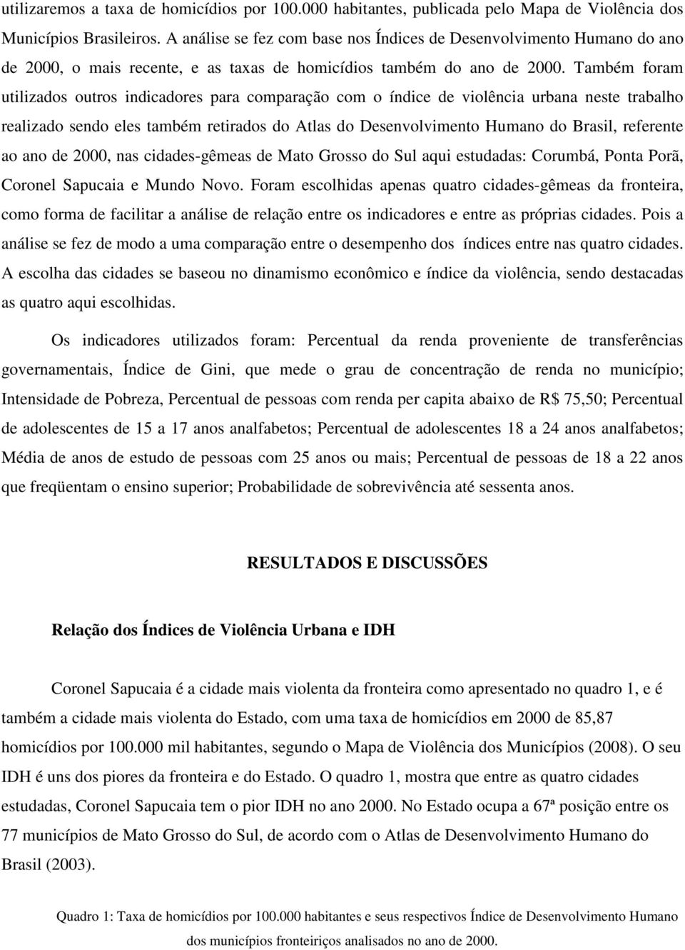 Também foram utilizados outros indicadores para comparação com o índice de violência urbana neste trabalho realizado sendo eles também retirados do Atlas do Desenvolvimento Humano do Brasil,