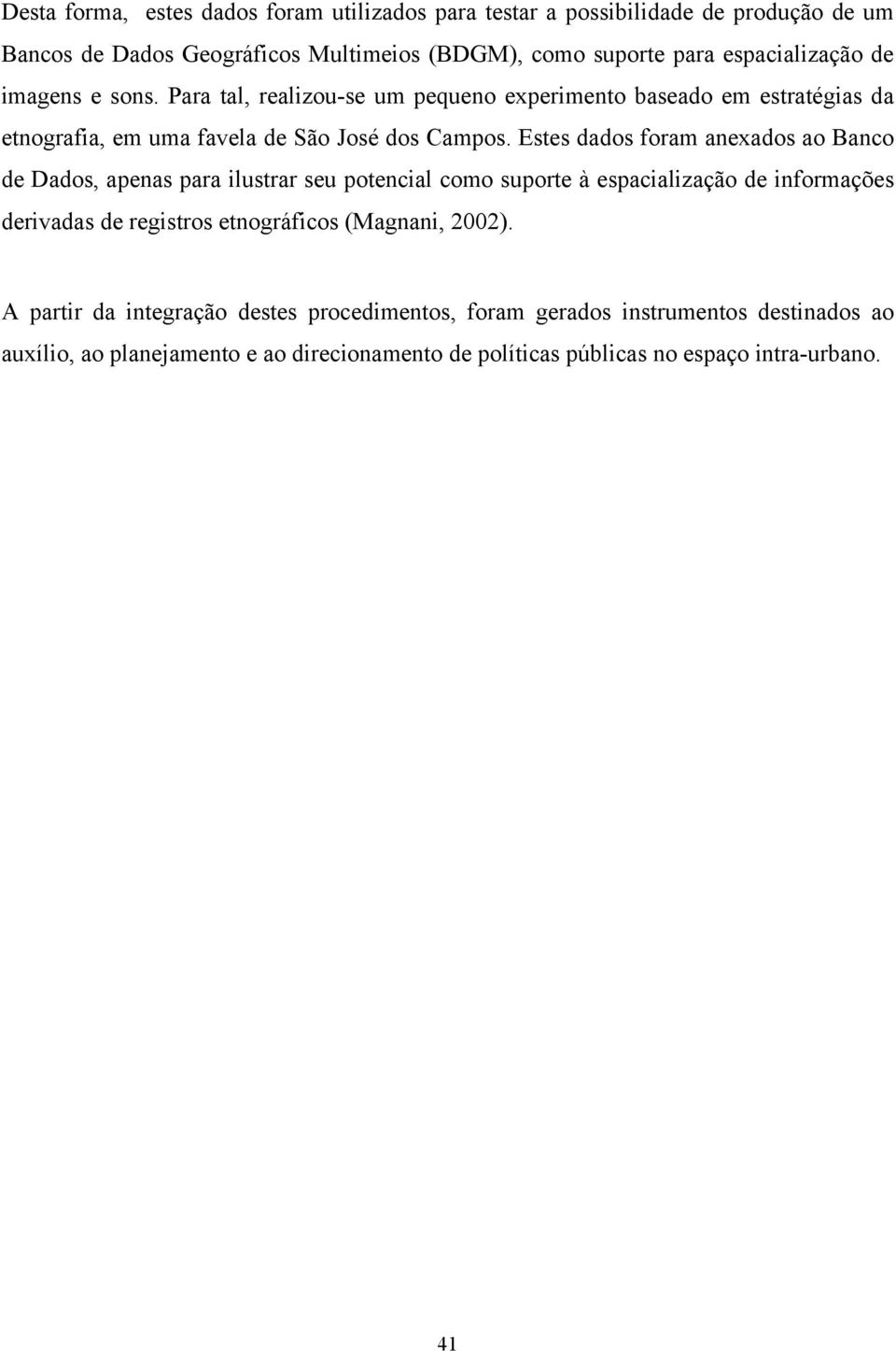 Estes dados foram anexados ao Banco de Dados, apenas para ilustrar seu potencial como suporte à espacialização de informações derivadas de registros etnográficos