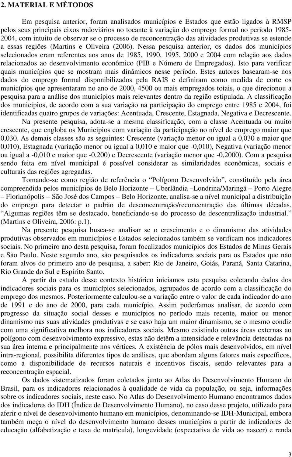 Nessa pesquisa anterior, os dados dos municípios selecionados eram referentes aos anos de 1985, 1990, 1995, 2000 e 2004 com relação aos dados relacionados ao desenvolvimento econômico (PIB e Número