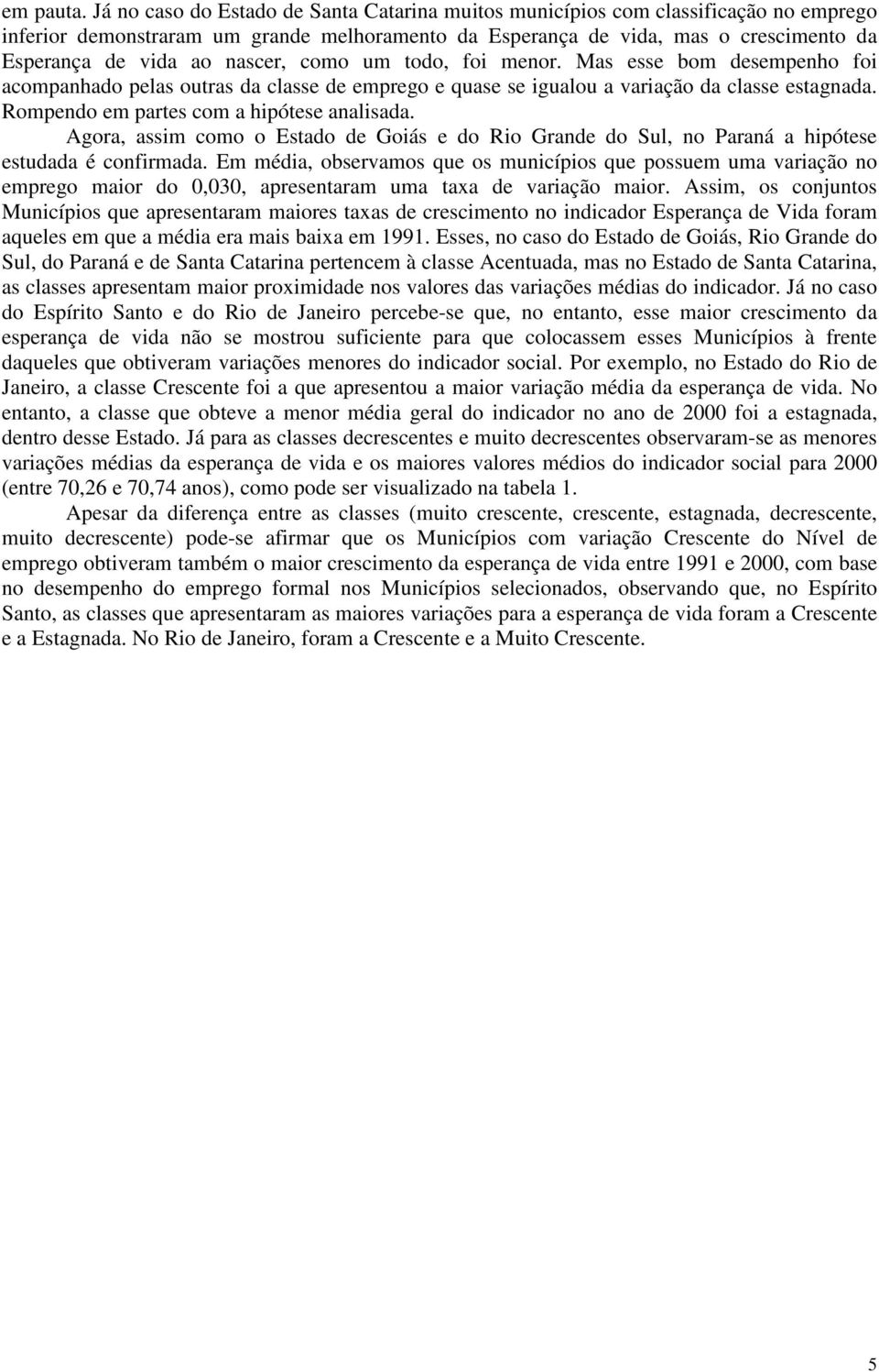 nascer, como um todo, foi menor. Mas esse bom desempenho foi acompanhado pelas outras da classe de emprego e quase se igualou a variação da classe estagnada.