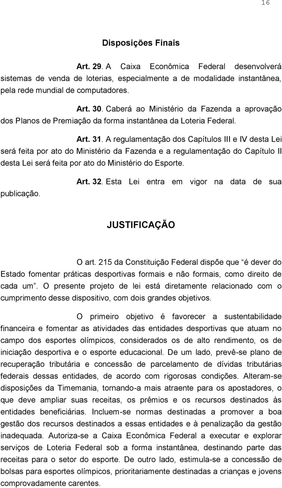 A regulamentação dos Capítulos III e IV desta Lei será feita por ato do Ministério da Fazenda e a regulamentação do Capítulo II desta Lei será feita por ato do Ministério do Esporte. publicação. Art.