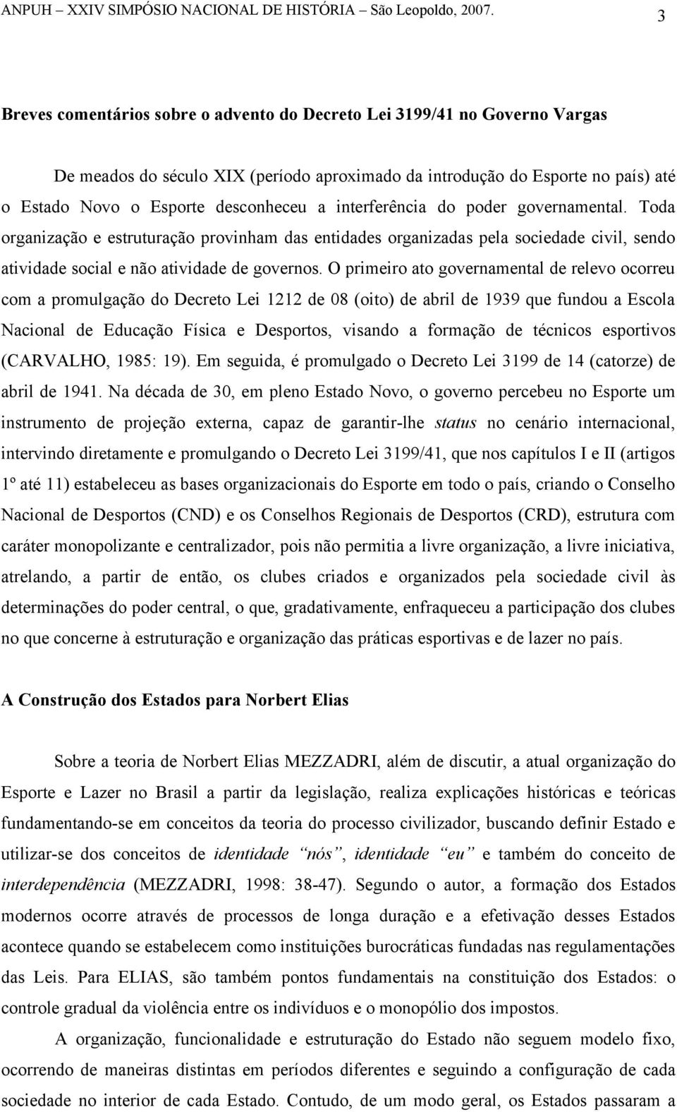 O primeiro ato governamental de relevo ocorreu com a promulgação do Decreto Lei 1212 de 08 (oito) de abril de 1939 que fundou a Escola Nacional de Educação Física e Desportos, visando a formação de